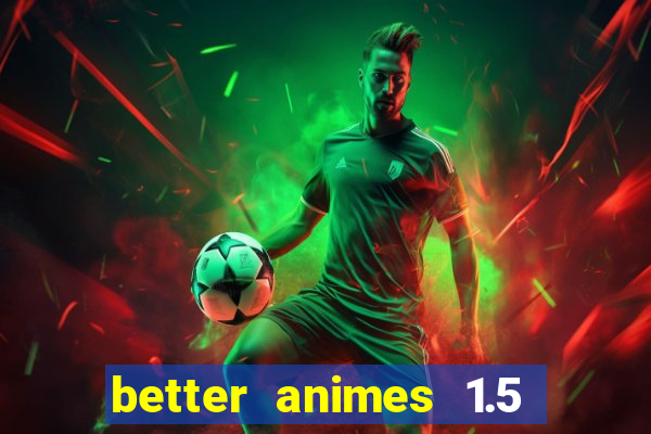 better animes 1.5 apk download